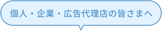 個人・企業・広告代理店の皆さまへ